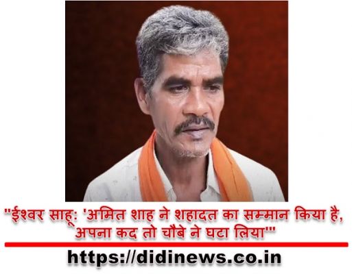 "ईश्वर साहू: 'अमित शाह ने शहादत का सम्मान किया है, अपना कद तो चौबे ने घटा लिया'"