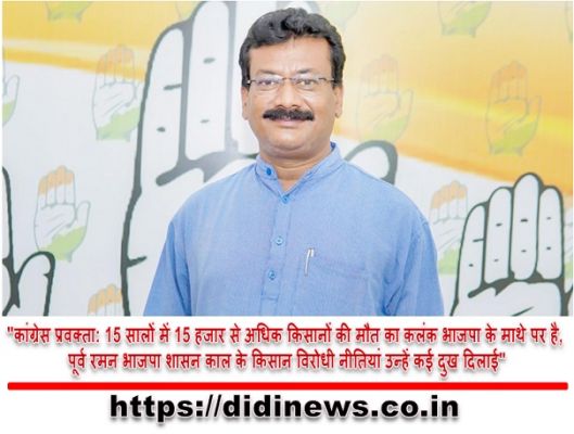 "कांग्रेस प्रवक्ता: 15 सालों में 15 हजार से अधिक किसानों की मौत का कलंक भाजपा के माथे पर है, पूर्व रमन भाजपा शासन काल के किसान विरोधी नीतियां उन्हें कई दुख दिलाई"