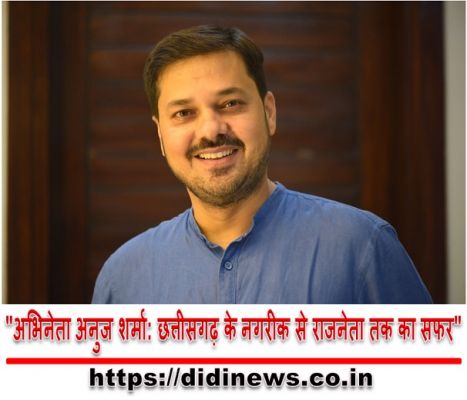  "अभिनेता अनुज शर्मा: छत्तीसगढ़ के नगरीक से राजनेता तक का सफर"