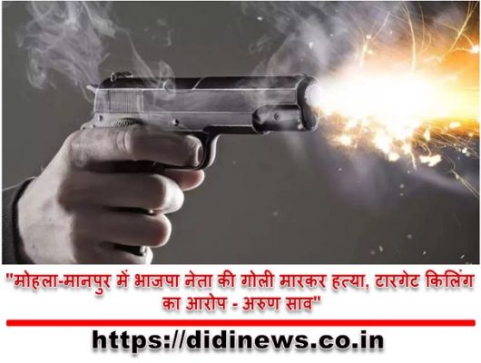 "मोहला-मानपुर में भाजपा नेता की गोली मारकर हत्या, टारगेट किलिंग का आरोप - अरुण साव"