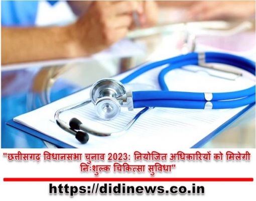 "छत्तीसगढ़ विधानसभा चुनाव 2023: नियोजित अधिकारियों को मिलेगी निःशुल्क चिकित्सा सुविधा"
