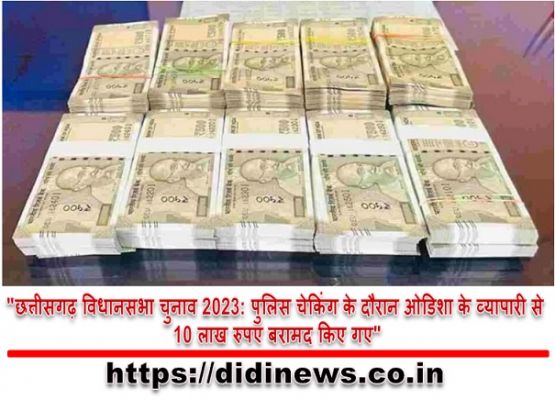 "छत्तीसगढ़ विधानसभा चुनाव 2023: पुलिस चेकिंग के दौरान ओडिशा के व्यापारी से 10 लाख रुपए बरामद किए गए"
