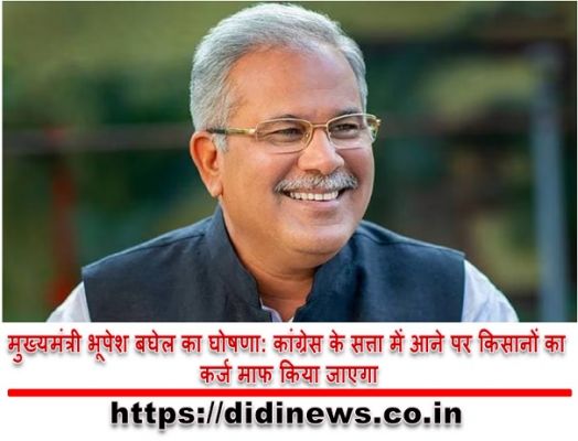 मुख्यमंत्री भूपेश बघेल का घोषणा: कांग्रेस के सत्ता में आने पर किसानों का कर्ज माफ किया जाएगा