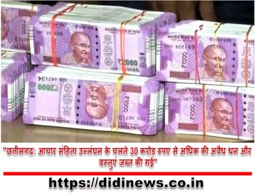 "छत्तीसगढ़: आचार संहिता उल्लंघन के चलते 30 करोड़ रुपए से अधिक की अवैध धन और वस्तुएं जब्त की गई"