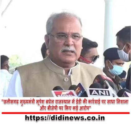 "छत्तीसगढ़ मुख्यमंत्री भूपेश बघेल राजस्थान में ईडी की कार्रवाई पर साधा निशाना और बीजेपी पर किए कई आरोप"