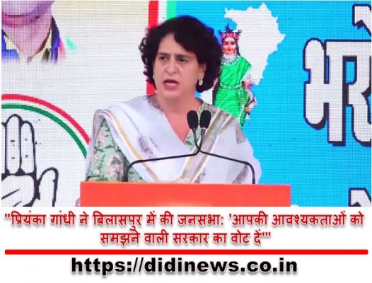 "प्रियंका गांधी ने बिलासपुर में की जनसभा: 'आपकी आवश्यकताओं को समझने वाली सरकार का वोट दें'"