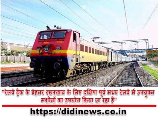 "रेलवे ट्रैक के बेहतर रखरखाव के लिए दक्षिण पूर्व मध्य रेलवे में उपयुक्त मशीनों का उपयोग किया जा रहा है"