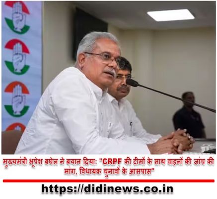 मुख्यमंत्री भूपेश बघेल ने बयान दिया: "CRPF की टीमों के साथ वाहनों की जांच की मांग, विधायक चुनावों के आसपास"