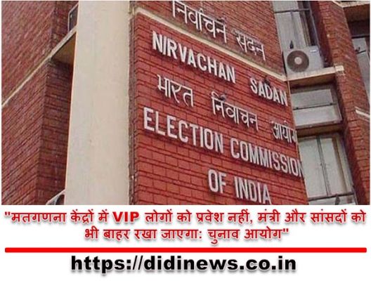 "मतगणना केंद्रों में VIP लोगों को प्रवेश नहीं, मंत्री और सांसदों को भी बाहर रखा जाएगा: चुनाव आयोग"