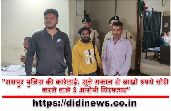"रायपुर पुलिस की कार्रवाई: सूने मकान से लाखों रुपये चोरी करने वाले 3 आरोपी गिरफ्तार"