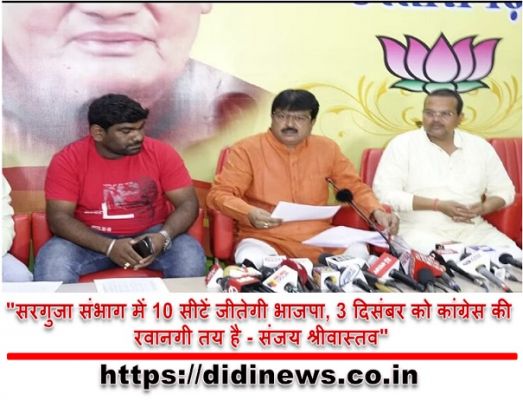 "सरगुजा संभाग में 10 सीटें जीतेगी भाजपा, 3 दिसंबर को कांग्रेस की रवानगी तय है - संजय श्रीवास्तव"