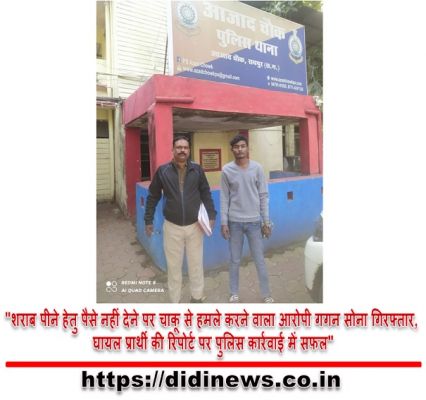 "शराब पीने हेतु पैसे नहीं देने पर चाकू से हमले करने वाला आरोपी गगन सोना गिरफ्तार, घायल प्रार्थी की रिपोर्ट पर पुलिस कार्रवाई में सफल"