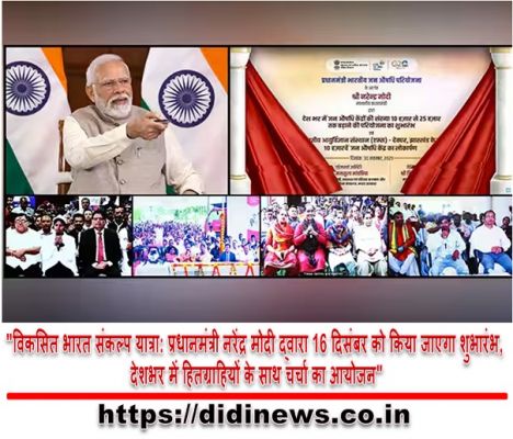 "विकसित भारत संकल्प यात्रा: प्रधानमंत्री नरेंद्र मोदी द्वारा 16 दिसंबर को किया जाएगा शुभारंभ, देशभर में हितग्राहियों के साथ चर्चा का आयोजन"