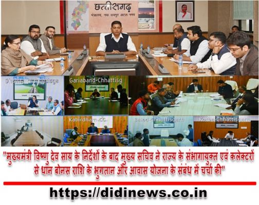 "मुख्यमंत्री विष्णु देव साय के निर्देशों के बाद मुख्य सचिव ने राज्य के संभागायुक्त एवं कलेक्टरों से धान बोनस राशि के भुगतान और आवास योजना के संबंध में चर्चा की"