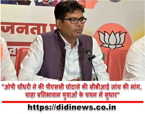 "ओपी चौधरी ने की पीएससी घोटाले की सीबीआई जांच की मांग, चाहा प्रतिभावान युवाओं के चयन में सुधार"