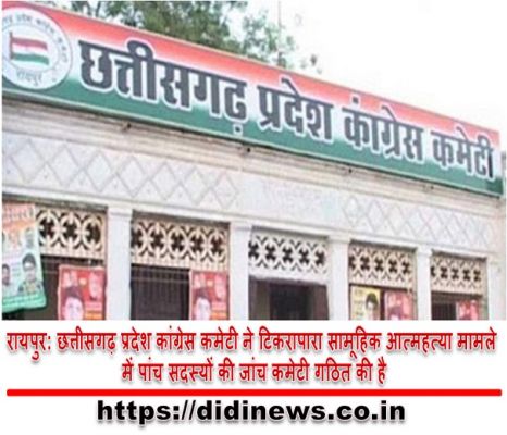 रायपुर: छत्तीसगढ़ प्रदेश कांग्रेस कमेटी ने टिकरापारा सामूहिक आत्महत्या मामले में पांच सदस्यों की जांच कमेटी गठित की है