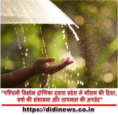 "पश्चिमी विक्षोभ द्रोणिका द्वारा प्रदेश में मौसम की दिशा, वर्षा की संभावना और तापमान की अपडेट"