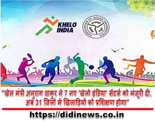 "खेल मंत्री अनुराग ठाकुर ने 7 नए 'खेलो इंडिया' सेंटर्स को मंजूरी दी, अब 31 जिलों में खिलाड़ियों को प्रशिक्षण होगा"