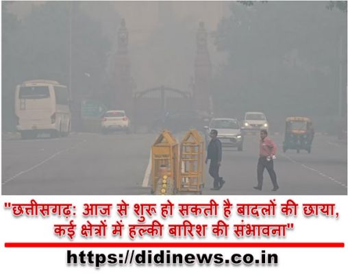 "छत्तीसगढ़: आज से शुरू हो सकती है बादलों की छाया, कई क्षेत्रों में हल्की बारिश की संभावना"