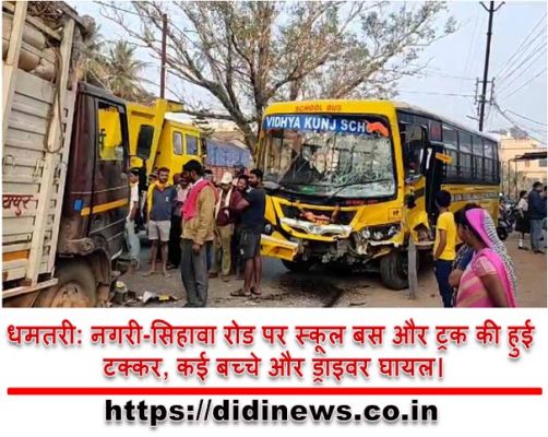धमतरी: नगरी-सिहावा रोड पर स्कूल बस और ट्रक की हुई टक्कर, कई बच्चे और ड्राइवर घायल।