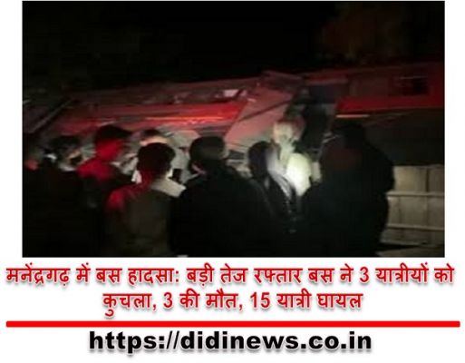 मनेंद्रगढ़ में बस हादसा: बड़ी तेज रफ्तार बस ने 3 यात्रीयों को कुचला, 3 की मौत, 15 यात्री घायल