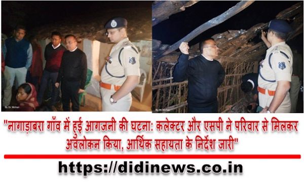 "नागाड़ाबरा गाँव में हुई आगजनी की घटना: कलेक्टर और एसपी ने परिवार से मिलकर अवलोकन किया, आर्थिक सहायता के निर्देश जारी"