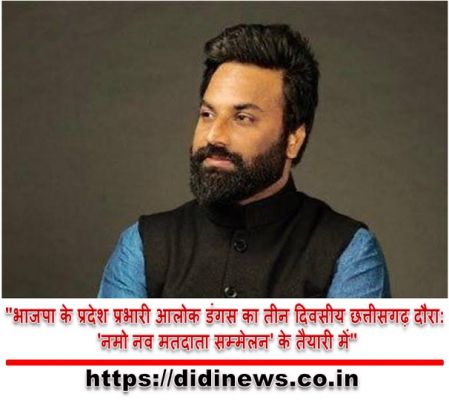 "भाजपा के प्रदेश प्रभारी आलोक डंगस का तीन दिवसीय छत्तीसगढ़ दौरा: 'नमो नव मतदाता सम्मेलन' के तैयारी में"