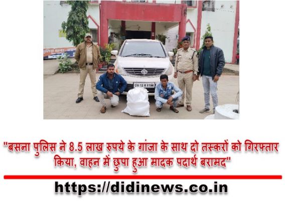 "बसना पुलिस ने 8.5 लाख रुपये के गांजा के साथ दो तस्करों को गिरफ्तार किया, वाहन में छुपा हुआ मादक पदार्थ बरामद"