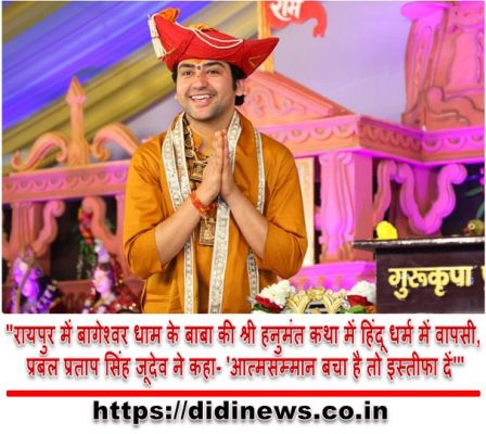 "रायपुर में बागेश्वर धाम के बाबा की श्री हनुमंत कथा में हिंदू धर्म में वापसी, प्रबल प्रताप सिंह जूदेव ने कहा- 'आत्मसम्मान बचा है तो इस्तीफा दें'"