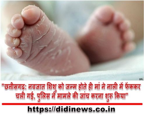 "छत्तीसगढ़: नवजात शिशु को जन्म होते ही मां ने नाली में फेंककर चली गई, पुलिस ने मामले की जांच करना शुरू किया"