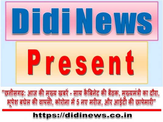 "छत्तीसगढ़: आज की मुख्य खबरें - साय कैबिनेट की बैठक, मुख्यमंत्री का दौरा, भूपेश बघेल की वापसी, कोरोना में 5 नए मरीज, और आईटी की छापेमारी"
