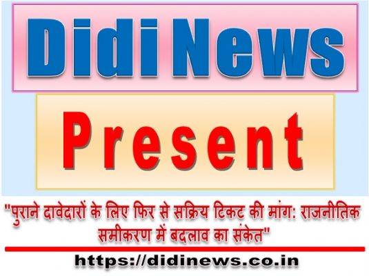 "पुराने दावेदारों के लिए फिर से सक्रिय टिकट की मांग: राजनीतिक समीकरण में बदलाव का संकेत"