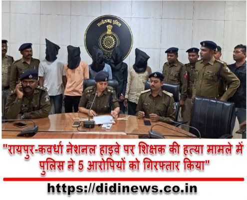 "रायपुर-कवर्धा नेशनल हाइवे पर शिक्षक की हत्या मामले में पुलिस ने 5 आरोपियों को गिरफ्तार किया"