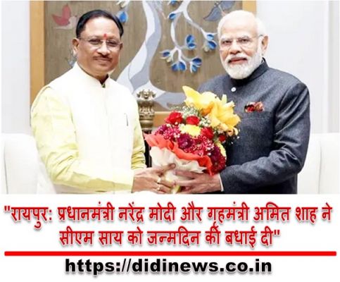 "रायपुर: प्रधानमंत्री नरेंद्र मोदी और गृहमंत्री अमित शाह ने सीएम साय को जन्मदिन की बधाई दी"