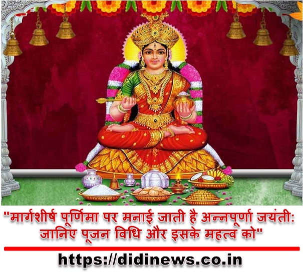 "मार्गशीर्ष पूर्णिमा पर मनाई जाती है अन्नपूर्णा जयंती: जानिए पूजन विधि और इसके महत्व को"