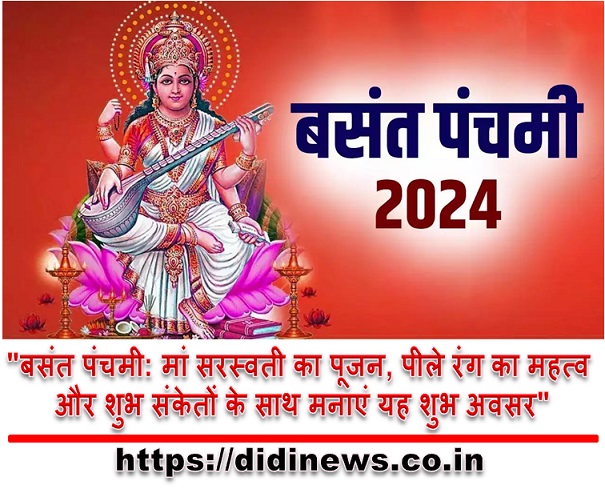 "बसंत पंचमी: मां सरस्वती का पूजन, पीले रंग का महत्व और शुभ संकेतों के साथ मनाएं यह शुभ अवसर"