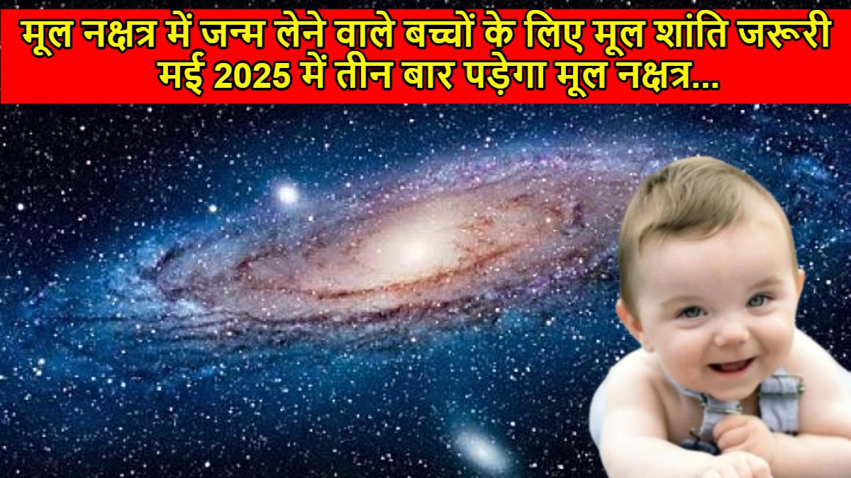 मूल नक्षत्र में जन्म लेने वाले बच्चों के लिए मूल शांति जरूरी, मई 2025 में तीन बार पड़ेगा मूल नक्षत्र…
