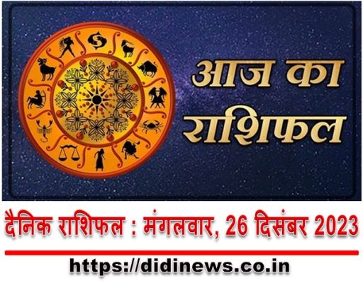 दैनिक राशिफल : मंगलवार, 26 दिसंबर 2023