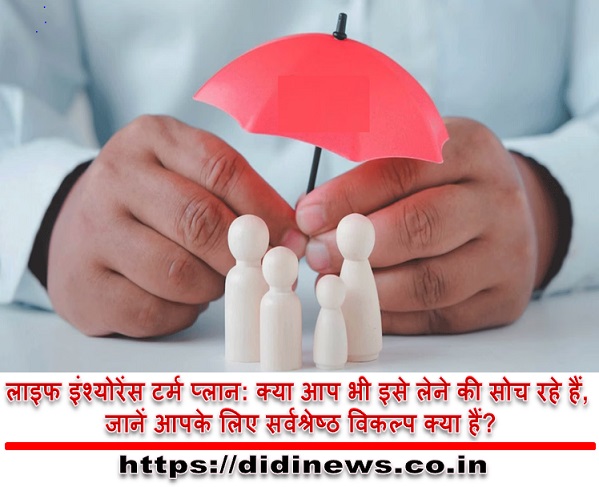 लाइफ इंश्योरेंस टर्म प्लान: क्या आप भी इसे लेने की सोच रहे हैं, जानें आपके लिए सर्वश्रेष्ठ विकल्प क्या हैं?