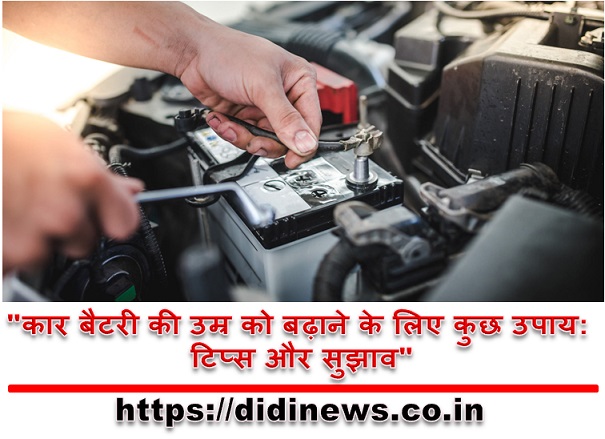 "कार बैटरी की उम्र को बढ़ाने के लिए कुछ उपाय: टिप्स और सुझाव"