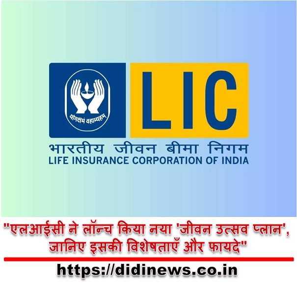 "एलआईसी ने लॉन्च किया नया 'जीवन उत्सव प्लान', जानिए इसकी विशेषताएँ और फायदे"