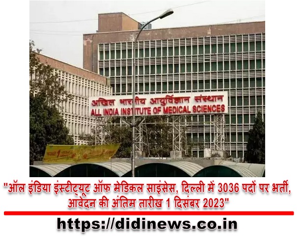 "ऑल इंडिया इंस्टीट्यूट ऑफ मेडिकल साइंसेस, दिल्ली में 3036 पदों पर भर्ती, आवेदन की अंतिम तारीख 1 दिसंबर 2023"