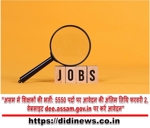 "असम में शिक्षकों की भर्ती: 5550 पदों पर आवेदन की अंतिम तिथि फरवरी 2, वेबसाइट dee.assam.gov.in पर करें आवेदन"