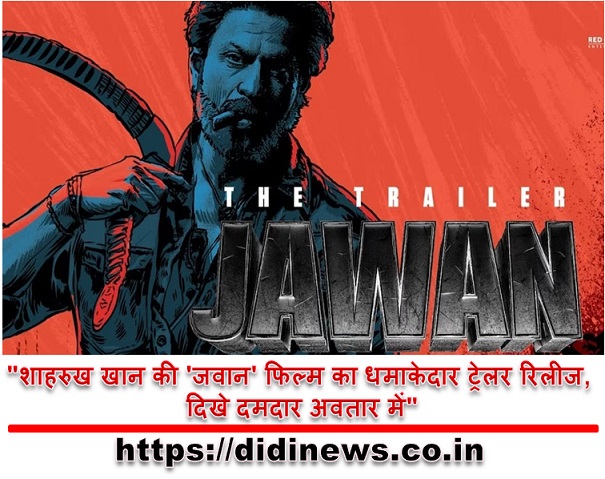 "शाहरुख खान की 'जवान' फिल्म का धमाकेदार ट्रेलर रिलीज, दिखे दमदार अवतार में"