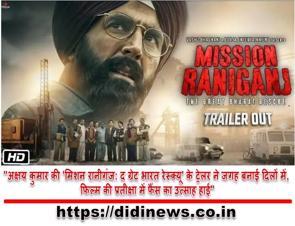 "अक्षय कुमार की 'मिशन रानीगंज: द ग्रेट भारत रेस्क्यू' के ट्रेलर ने जगह बनाई दिलों में, फिल्म की प्रतीक्षा में फैंस का उत्साह हाई"
