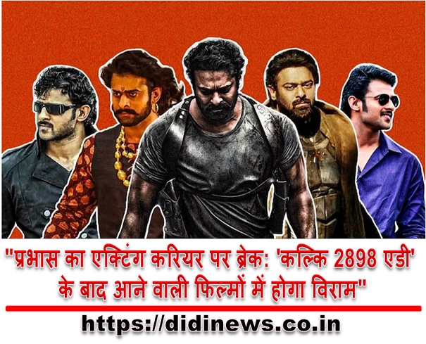 "प्रभास का एक्टिंग करियर पर ब्रेक: 'कल्कि 2898 एडी' के बाद आने वाली फिल्मों में होगा विराम"