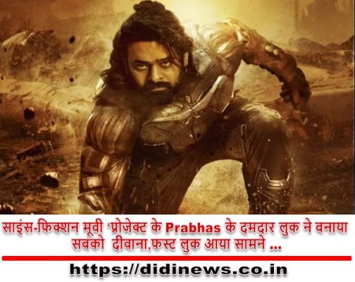 साइंस-फिक्शन मूवी ‘प्रोजेक्ट के Prabhas के दमदार लुक ने बनाया सबको दीवाना,फस्ट लुक आया सामने …