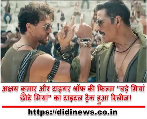 अक्षय कुमार और टाइगर श्रॉफ की फिल्म "बड़े मियां छोटे मियां" का टाइटल ट्रैक हुआ रिलीज!
