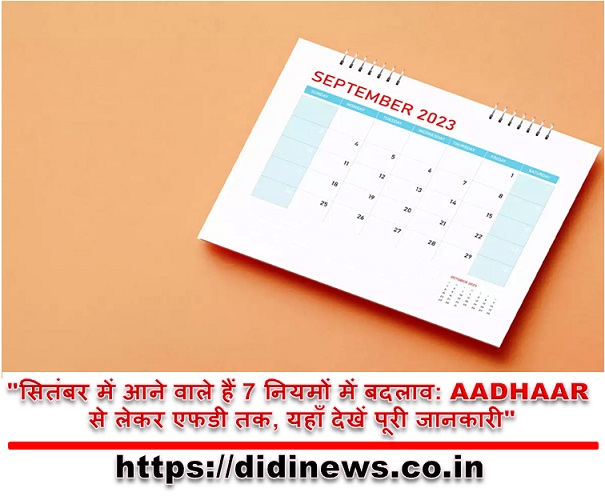 "सितंबर में आने वाले हैं 7 नियमों में बदलाव: AADHAAR से लेकर एफडी तक, यहाँ देखें पूरी जानकारी"