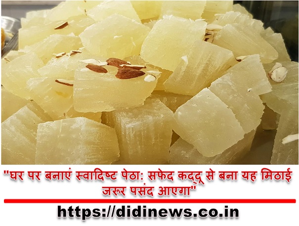 "घर पर बनाएं स्वादिष्ट पेठा: सफेद कद्दू से बना यह मिठाई जरूर पसंद आएगा"